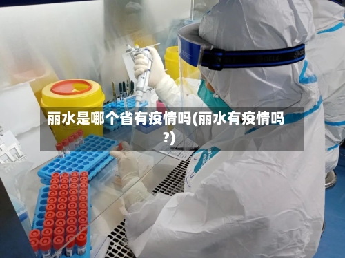 丽水是哪个省有疫情吗(丽水有疫情吗?)-第3张图片