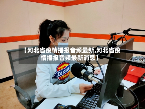 【河北省疫情播报音频最新,河北省疫情播报音频最新消息】-第3张图片
