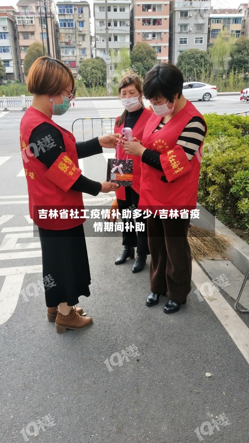 吉林省社工疫情补助多少/吉林省疫情期间补助-第1张图片