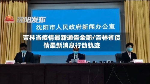 吉林省疫情最新通告全部/吉林省疫情最新消息行动轨迹-第1张图片