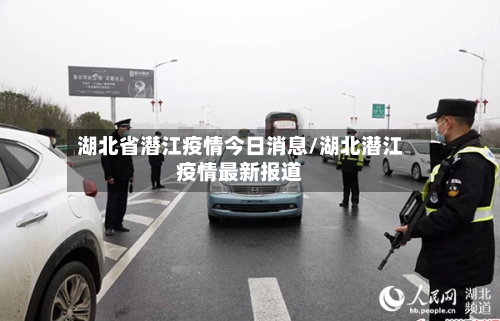 湖北省潜江疫情今日消息/湖北潜江疫情最新报道-第1张图片