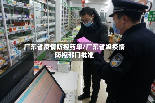 广东省疫情防控药单/广东省级疫情防控部门批准-第1张图片