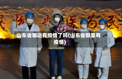 山东省哪边有疫情了吗(山东省那里有疫情)-第1张图片