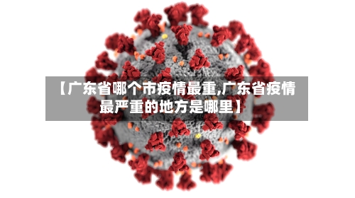 【广东省哪个市疫情最重,广东省疫情最严重的地方是哪里】-第2张图片
