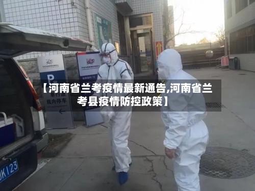 【河南省兰考疫情最新通告,河南省兰考县疫情防控政策】-第1张图片