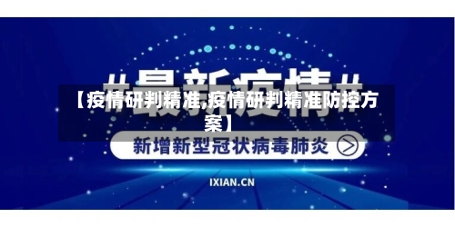 【疫情研判精准,疫情研判精准防控方案】-第1张图片