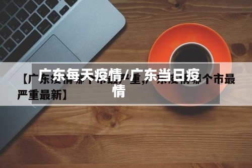 广东每天疫情/广东当日疫情-第1张图片