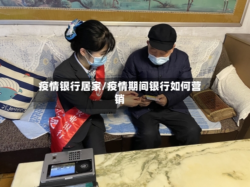 疫情银行居家/疫情期间银行如何营销-第2张图片