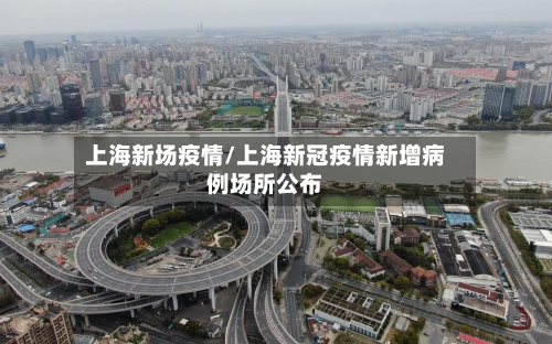 上海新场疫情/上海新冠疫情新增病例场所公布-第3张图片