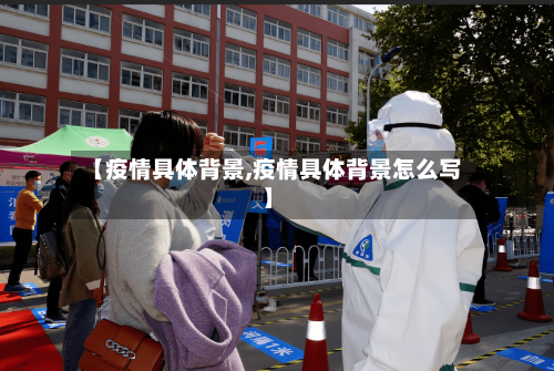 【疫情具体背景,疫情具体背景怎么写】-第3张图片