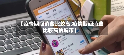 【疫情期间消费比较高,疫情期间消费比较高的城市】-第1张图片