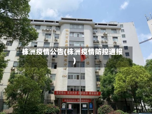 株洲疫情公告(株洲疫情防控通报)-第2张图片