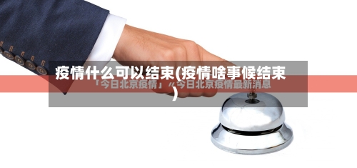 疫情什么可以结束(疫情啥事候结束)-第3张图片