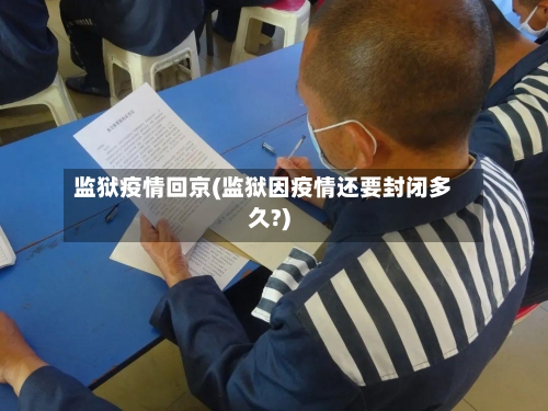 监狱疫情回京(监狱因疫情还要封闭多久?)-第1张图片
