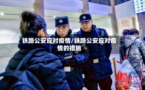 铁路公安应对疫情/铁路公安应对疫情的措施-第2张图片