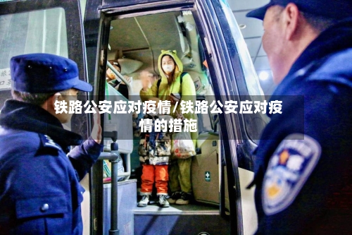 铁路公安应对疫情/铁路公安应对疫情的措施-第1张图片