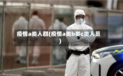 疫情a类人群(疫情a类b类c类人员)-第1张图片