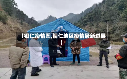 【铜仁疫情图,铜仁地区疫情最新进展】-第1张图片