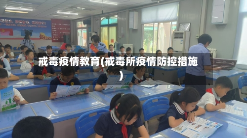 戒毒疫情教育(戒毒所疫情防控措施)-第2张图片