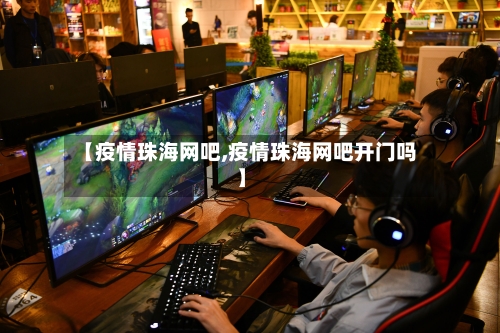 【疫情珠海网吧,疫情珠海网吧开门吗】-第1张图片