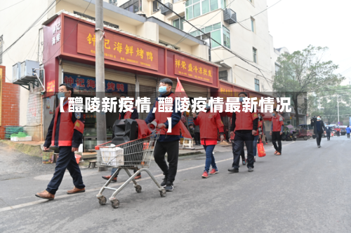 【醴陵新疫情,醴陵疫情最新情况】-第3张图片
