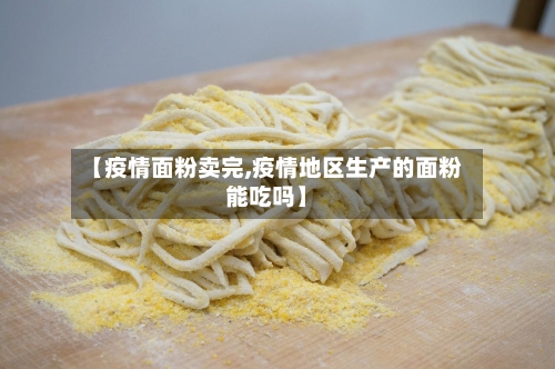 【疫情面粉卖完,疫情地区生产的面粉能吃吗】-第1张图片