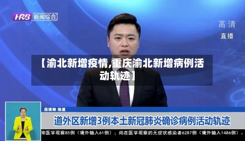 【渝北新增疫情,重庆渝北新增病例活动轨迹】-第1张图片