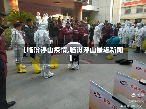 【临汾浮山疫情,临汾浮山最近新闻】-第3张图片