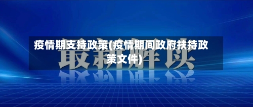 疫情期支持政策(疫情期间政府扶持政策文件)-第1张图片