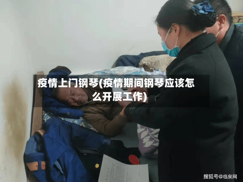 疫情上门钢琴(疫情期间钢琴应该怎么开展工作)-第1张图片