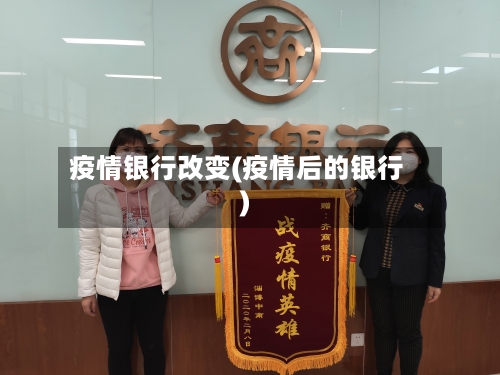 疫情银行改变(疫情后的银行)-第1张图片