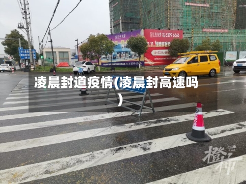 凌晨封道疫情(凌晨封高速吗)-第1张图片