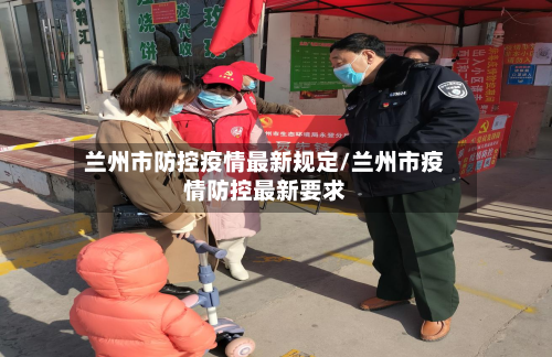 兰州市防控疫情最新规定/兰州市疫情防控最新要求-第2张图片