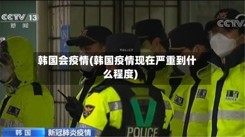 韩国会疫情(韩国疫情现在严重到什么程度)-第1张图片