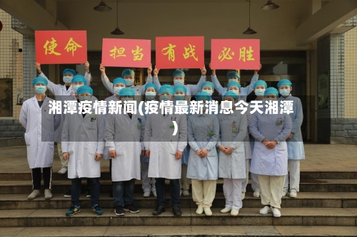 湘潭疫情新闻(疫情最新消息今天湘潭)-第1张图片