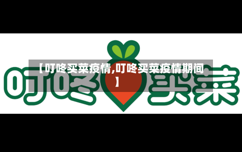 【叮咚买菜疫情,叮咚买菜疫情期间】-第1张图片