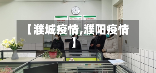 【濮城疫情,濮阳疫情】-第2张图片