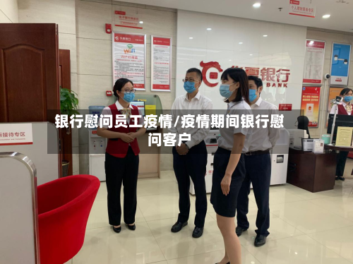 银行慰问员工疫情/疫情期间银行慰问客户-第1张图片