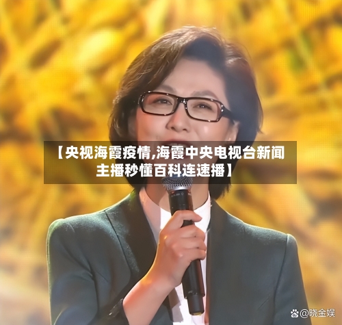 【央视海霞疫情,海霞中央电视台新闻主播秒懂百科连速播】-第1张图片