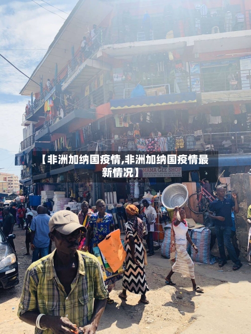【非洲加纳国疫情,非洲加纳国疫情最新情况】-第2张图片