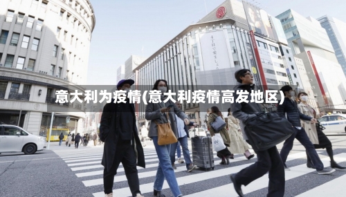 意大利为疫情(意大利疫情高发地区)-第2张图片