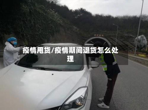 疫情甩货/疫情期间退货怎么处理-第3张图片