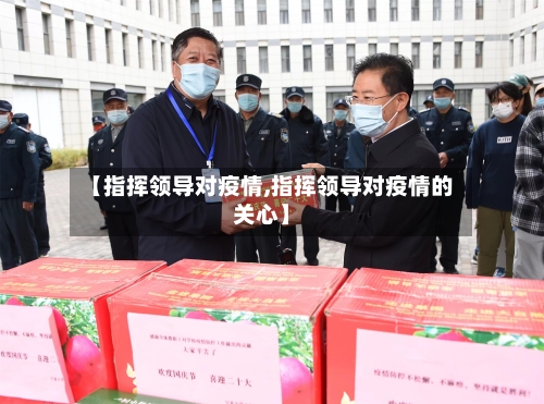 【指挥领导对疫情,指挥领导对疫情的关心】-第1张图片