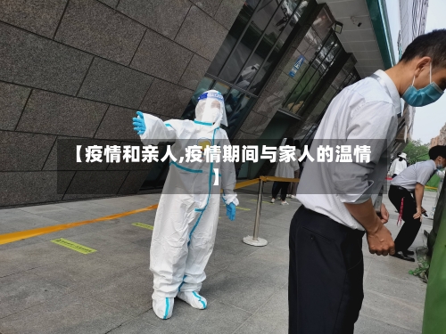 【疫情和亲人,疫情期间与家人的温情】-第2张图片
