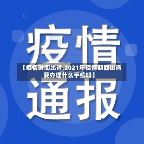 【疫情时间出省,2021年疫情期间出省要办理什么手续吗】-第1张图片