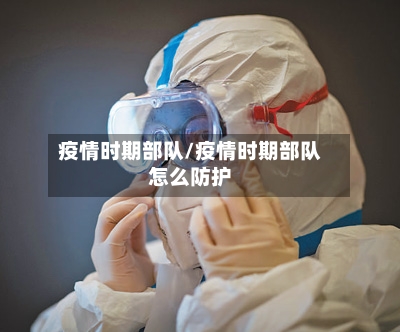 疫情时期部队/疫情时期部队怎么防护-第1张图片