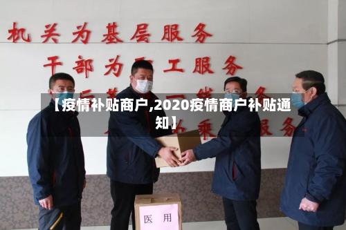 【疫情补贴商户,2020疫情商户补贴通知】-第1张图片