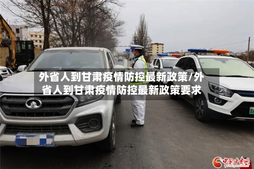 外省人到甘肃疫情防控最新政策/外省人到甘肃疫情防控最新政策要求-第2张图片