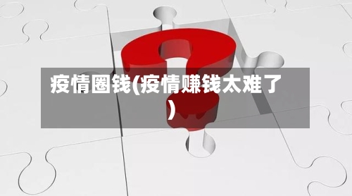 疫情圈钱(疫情赚钱太难了)-第1张图片