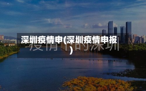 深圳疫情申(深圳疫情申报)-第1张图片